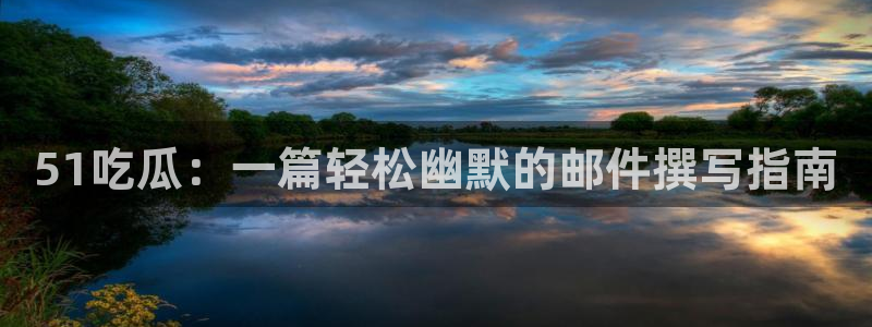 51吃瓜：一篇轻松幽默的邮件撰写指南